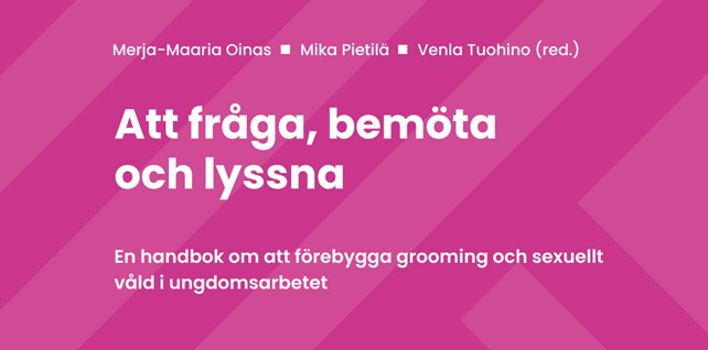 Merja-Maaria Oinas, Mika Pietilä, Venla Tuohino red. Att fråga, bemöta och lyssna. En handbok om att förebygga grooming och sexuellt våld i ungdomsarbetet.